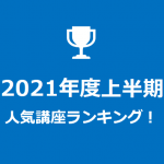 2021年度上半期の人気講座ランキング発表！