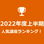 2022年度上半期の人気講座ランキング発表！