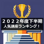 2022年度下半期の人気講座ランキング発表！