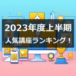 2023年度上半期の人気講座ランキング発表！