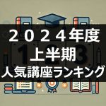 2024年度上半期の人気講座ランキング発表！