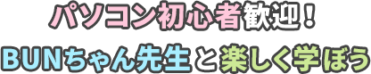 パソコン初心者歓迎！BUNちゃん先生と楽しく学ぼう