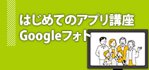 はじめてのアプリ講座〜Googleフォト編〜